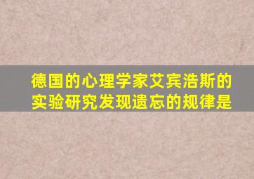 德国的心理学家艾宾浩斯的实验研究发现遗忘的规律是