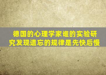 德国的心理学家谁的实验研究发现遗忘的规律是先快后慢