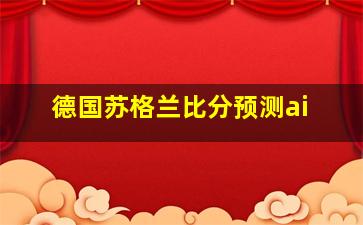 德国苏格兰比分预测ai