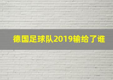 德国足球队2019输给了谁