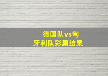 德国队vs匈牙利队彩票结果