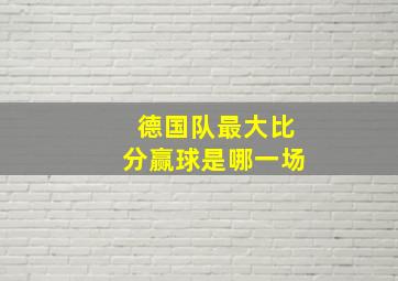 德国队最大比分赢球是哪一场