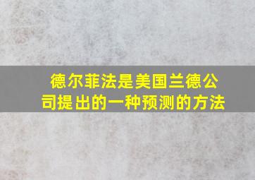 德尔菲法是美国兰德公司提出的一种预测的方法