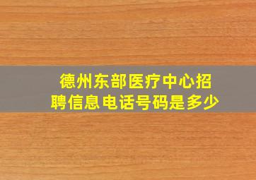 德州东部医疗中心招聘信息电话号码是多少