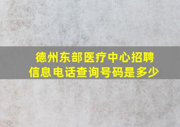 德州东部医疗中心招聘信息电话查询号码是多少