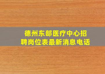 德州东部医疗中心招聘岗位表最新消息电话