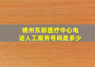 德州东部医疗中心电话人工服务号码是多少