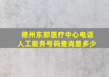 德州东部医疗中心电话人工服务号码查询是多少