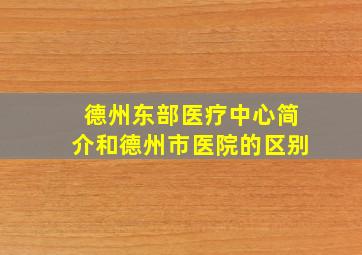 德州东部医疗中心简介和德州市医院的区别