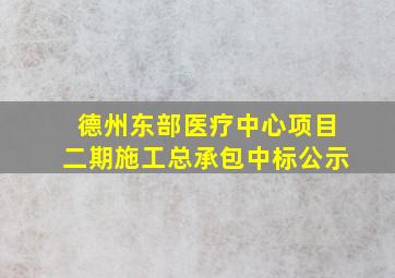 德州东部医疗中心项目二期施工总承包中标公示