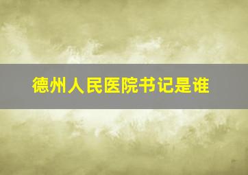 德州人民医院书记是谁