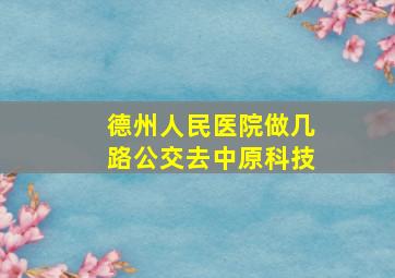 德州人民医院做几路公交去中原科技