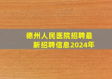 德州人民医院招聘最新招聘信息2024年