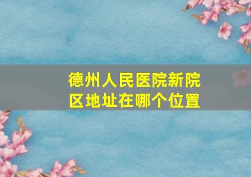 德州人民医院新院区地址在哪个位置