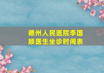 德州人民医院李国顺医生坐诊时间表