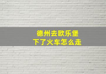 德州去欧乐堡下了火车怎么走