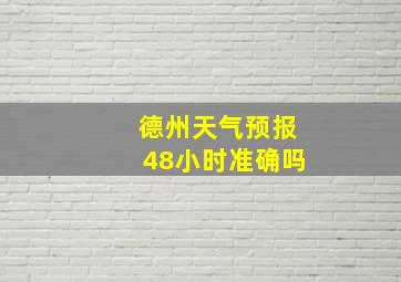 德州天气预报48小时准确吗