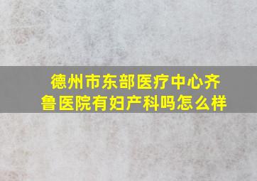 德州市东部医疗中心齐鲁医院有妇产科吗怎么样