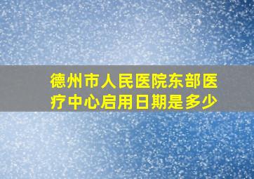 德州市人民医院东部医疗中心启用日期是多少