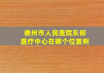 德州市人民医院东部医疗中心在哪个位置啊