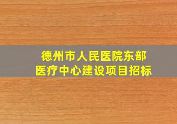 德州市人民医院东部医疗中心建设项目招标