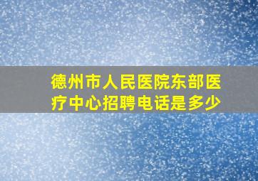 德州市人民医院东部医疗中心招聘电话是多少