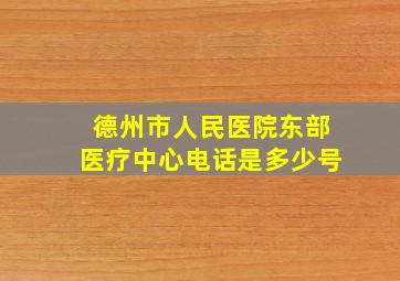 德州市人民医院东部医疗中心电话是多少号