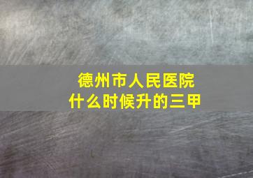 德州市人民医院什么时候升的三甲