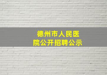 德州市人民医院公开招聘公示