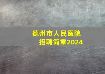 德州市人民医院招聘简章2024