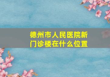 德州市人民医院新门诊楼在什么位置