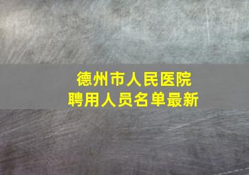 德州市人民医院聘用人员名单最新