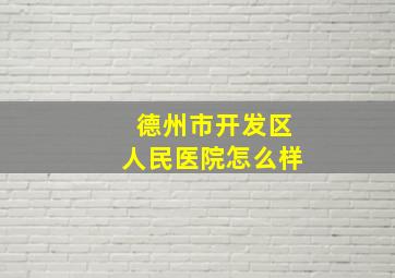 德州市开发区人民医院怎么样