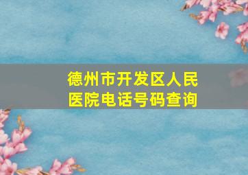 德州市开发区人民医院电话号码查询