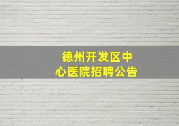 德州开发区中心医院招聘公告