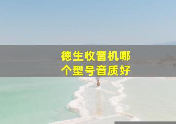 德生收音机哪个型号音质好