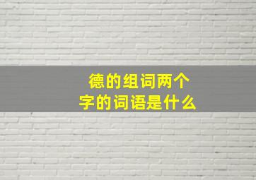 德的组词两个字的词语是什么