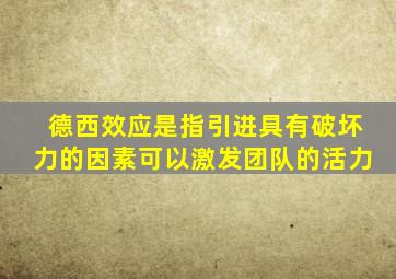 德西效应是指引进具有破坏力的因素可以激发团队的活力