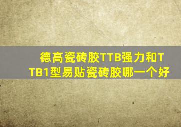 德高瓷砖胶TTB强力和TTB1型易贴瓷砖胶哪一个好