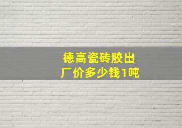 德高瓷砖胶出厂价多少钱1吨