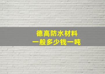 德高防水材料一般多少钱一吨