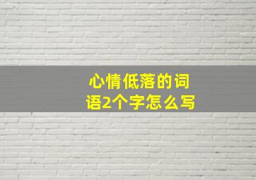 心情低落的词语2个字怎么写