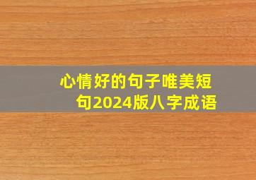 心情好的句子唯美短句2024版八字成语