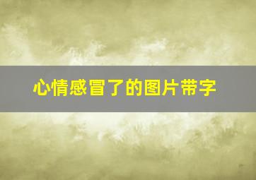 心情感冒了的图片带字