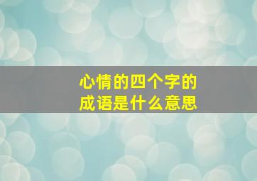 心情的四个字的成语是什么意思