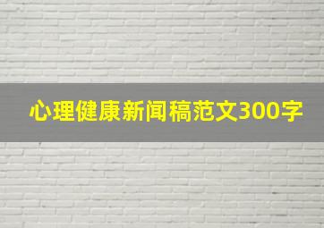 心理健康新闻稿范文300字