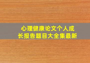 心理健康论文个人成长报告题目大全集最新