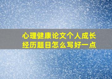 心理健康论文个人成长经历题目怎么写好一点