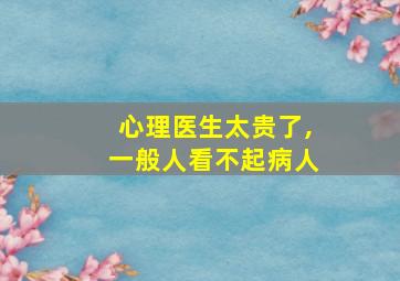 心理医生太贵了,一般人看不起病人