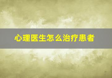 心理医生怎么治疗患者